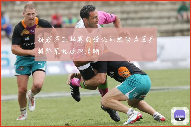 孙颖莎亚锦赛前强化训练助力国乒排阵策略逐渐清晰