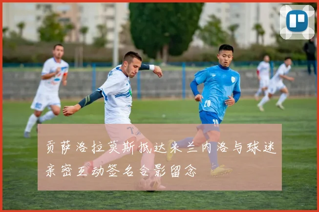 贡萨洛拉莫斯抵达米兰内洛与球迷亲密互动签名合影留念