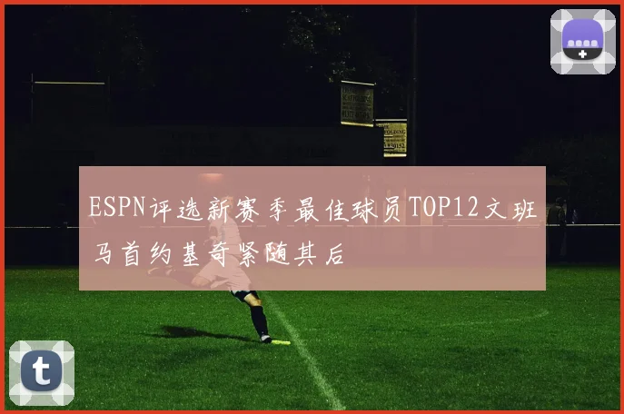 ESPN评选新赛季最佳球员TOP12文班马首约基奇紧随其后